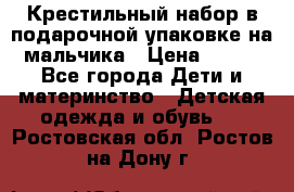 Крестильный набор в подарочной упаковке на мальчика › Цена ­ 700 - Все города Дети и материнство » Детская одежда и обувь   . Ростовская обл.,Ростов-на-Дону г.